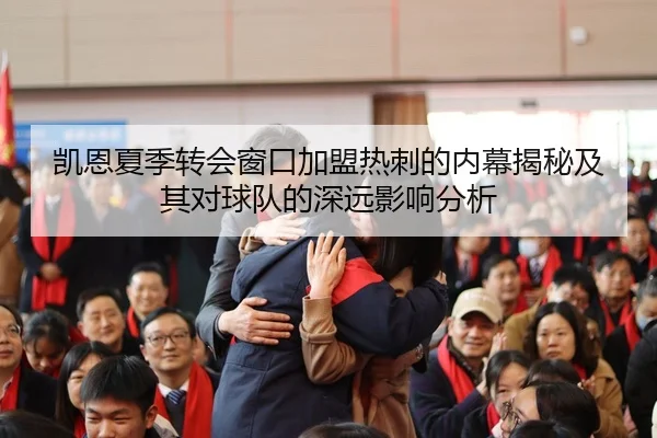 凯恩夏季转会窗口加盟热刺的内幕揭秘及其对球队的深远影响分析 | HTH SPORTS